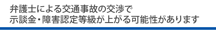 弁護士による交通事故の交渉で示談金・障害認定等級が上がる可能性があります