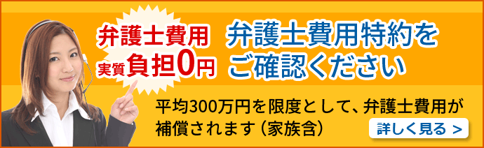 弁護士費用実質負担0円 弁護士費用特約をご確認ください